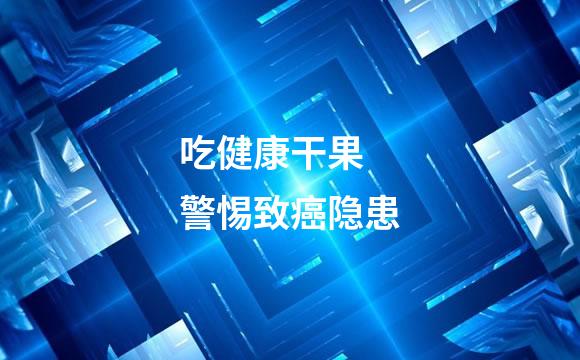 吃健康干果 警惕致癌隐患
